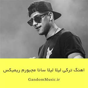 اهنگ ترکی لیلا لیلا سانا مجبورم ریمیکس دانلود