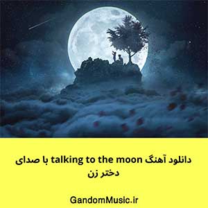 دانلود آهنگ talking to the moon با صدای دختر زن