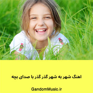 اهنگ شهر به شهر گذر گذر با صدای بچه دانلود