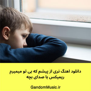 دانلود اهنگ نری از پیشم که بی تو میمیرم ریمیکس با صدای بچه